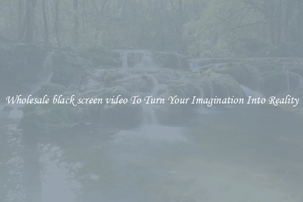 Wholesale black screen video To Turn Your Imagination Into Reality