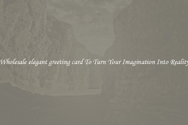 Wholesale elegant greeting card To Turn Your Imagination Into Reality