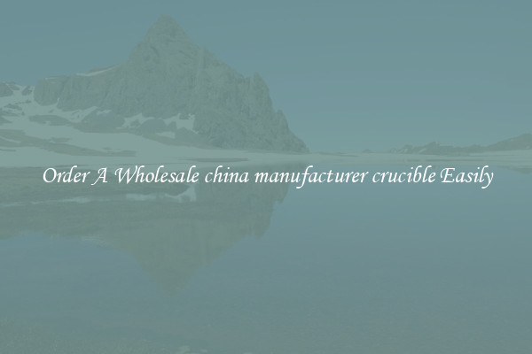 Order A Wholesale china manufacturer crucible Easily
