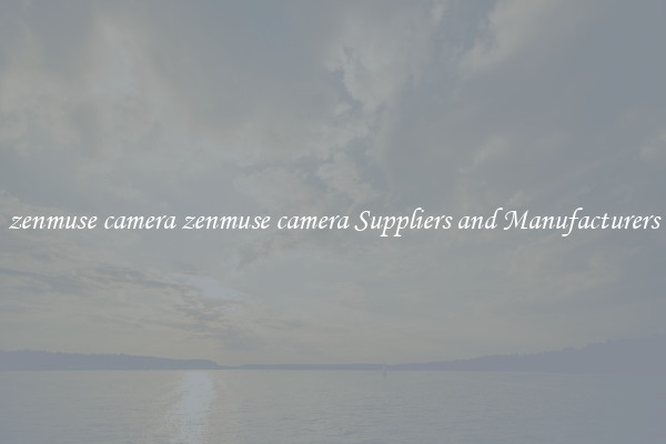 zenmuse camera zenmuse camera Suppliers and Manufacturers