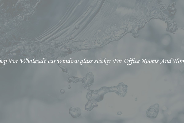 Shop For Wholesale car window glass sticker For Office Rooms And Homes