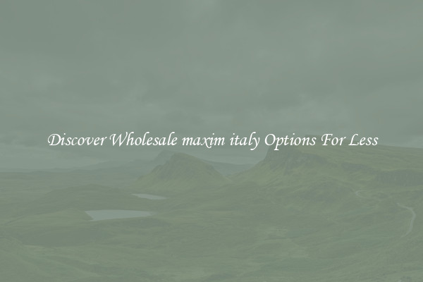 Discover Wholesale maxim italy Options For Less