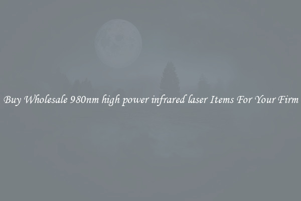 Buy Wholesale 980nm high power infrared laser Items For Your Firm