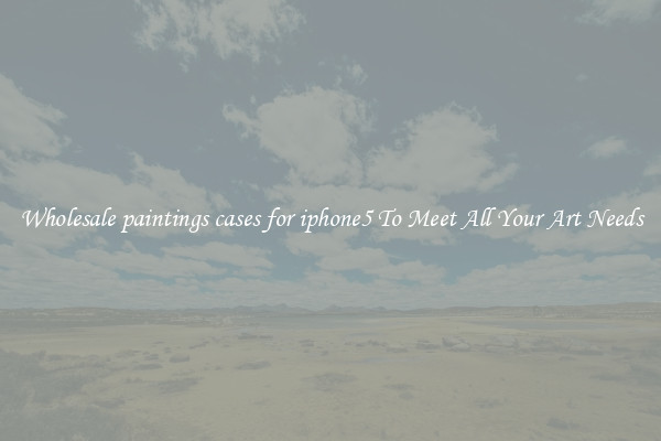 Wholesale paintings cases for iphone5 To Meet All Your Art Needs