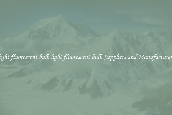 light fluorescent bulb light fluorescent bulb Suppliers and Manufacturers